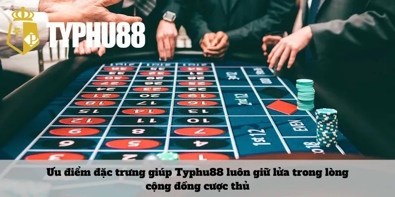 Ưu điểm đặc trưng giúp Typhu88 luôn giữ lửa trong lòng cộng đồng cược thủ